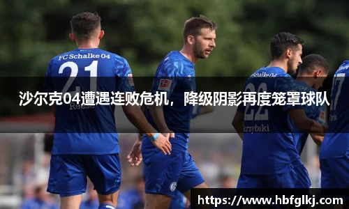 沙尔克04遭遇连败危机，降级阴影再度笼罩球队
