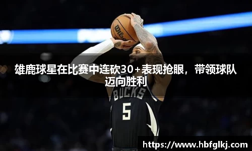 雄鹿球星在比赛中连砍30+表现抢眼，带领球队迈向胜利