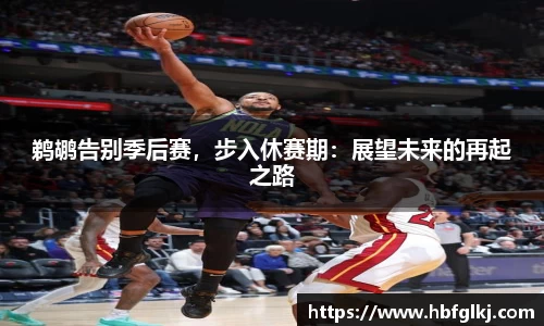 鹈鹕告别季后赛，步入休赛期：展望未来的再起之路