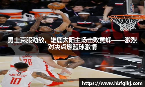 勇士克服劲敌，雄鹿太阳主场击败黄蜂——激烈对决点燃篮球激情