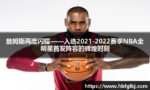 詹姆斯再度闪耀——入选2021-2022赛季NBA全明星首发阵容的辉煌时刻