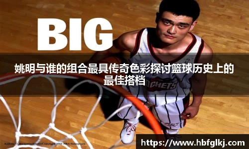 姚明与谁的组合最具传奇色彩探讨篮球历史上的最佳搭档