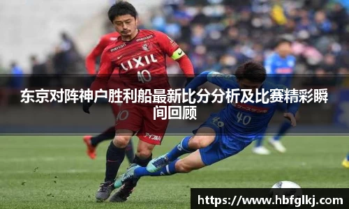 东京对阵神户胜利船最新比分分析及比赛精彩瞬间回顾