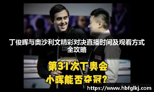 丁俊晖与奥沙利文精彩对决直播时间及观看方式全攻略