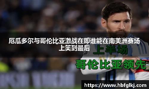 厄瓜多尔与哥伦比亚激战在即谁能在南美洲赛场上笑到最后